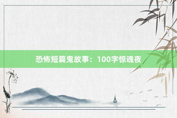 恐怖短篇鬼故事:100字惊魂夜